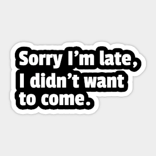 Sorry Im Late I Didnt Want To Come Funny Sarcastic Quote Sticker